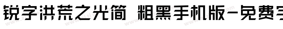 锐字洪荒之光简 粗黑手机版字体转换